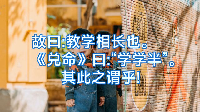 故曰:教学相长也。《兑命》曰:“学学半”。其此之谓乎!