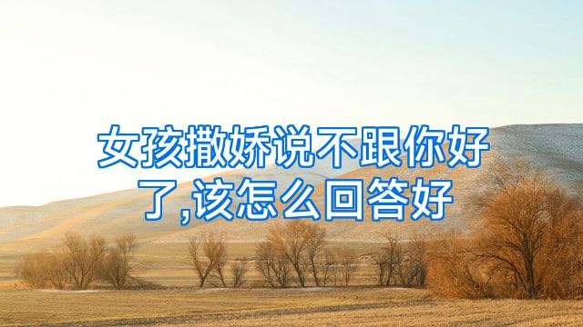 女孩撒娇说不跟你好了,该怎么回答好