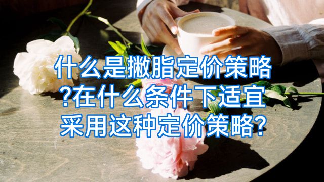什么是撇脂定价策略?在什么条件下适宜采用这种定价策略?