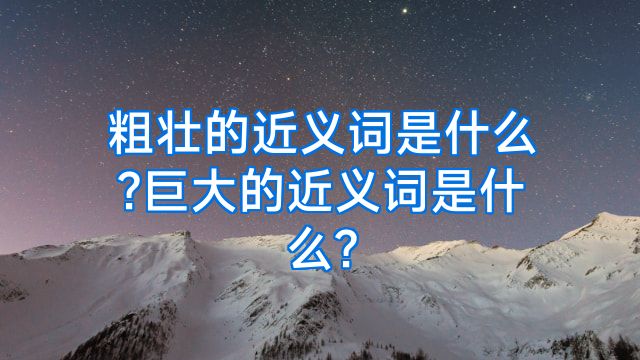 粗壮的近义词是什么?巨大的近义词是什么?