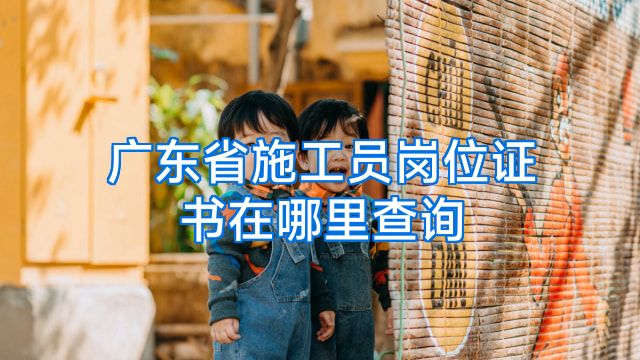 广东省施工员岗位证书在哪里查询