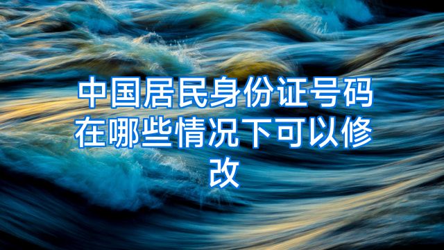 中国居民身份证号码在哪些情况下可以修改
