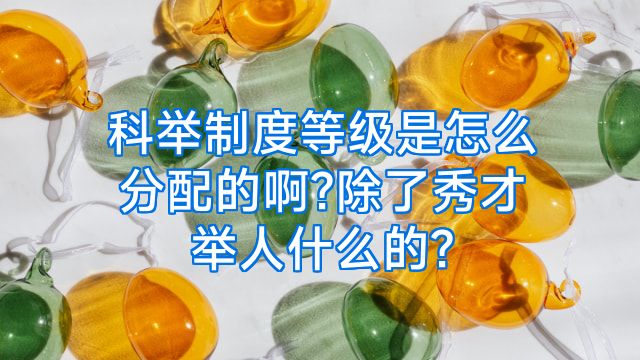 科举制度等级是怎么分配的啊?除了秀才举人什么的?