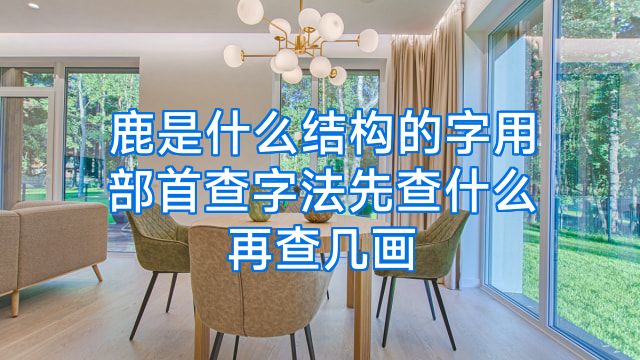 鹿是什么结构的字用部首查字法先查什么再查几画