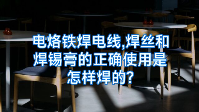 电烙铁焊电线,焊丝和焊锡膏的正确使用是怎样焊的?