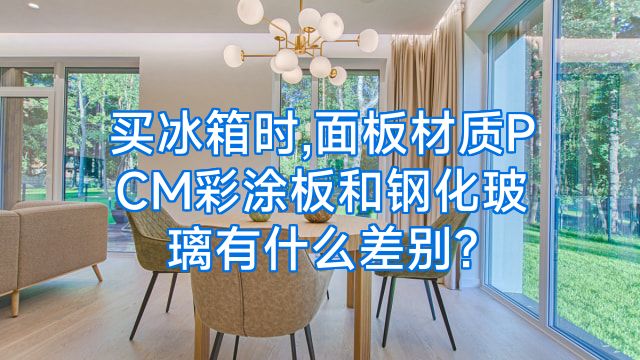 买冰箱时,面板材质PCM彩涂板和钢化玻璃有什么差别?