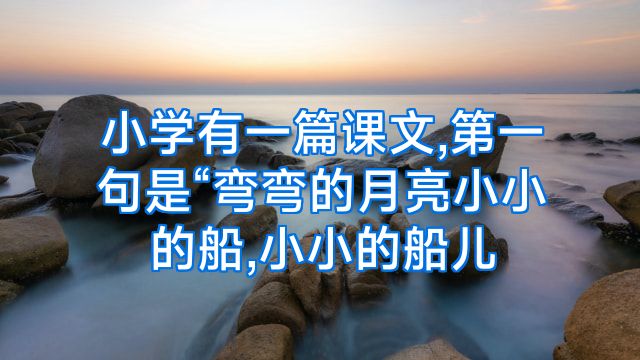 小学有一篇课文,第一句是“弯弯的月亮小小的船,小小的船儿