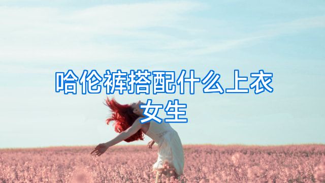 哈伦裤搭配什么上衣女生