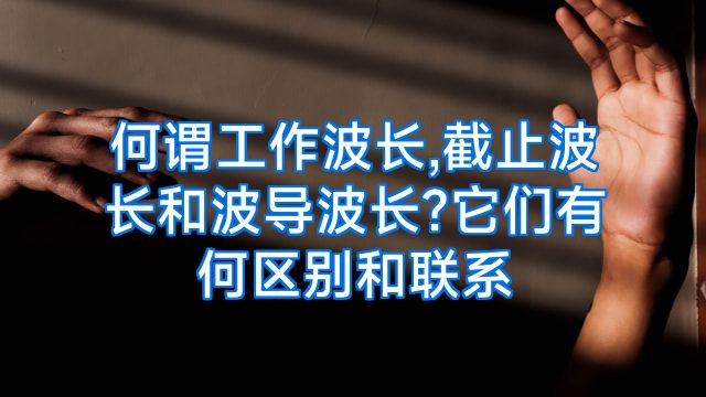 何谓工作波长,截止波长和波导波长?它们有何区别和联系