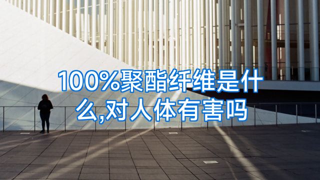 100%聚酯纤维是什么,对人体有害吗