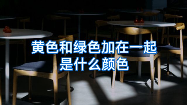 黄色和绿色加在一起是什么颜色