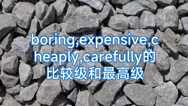 boring,expensive,cheaply,carefully的比较级和最高级