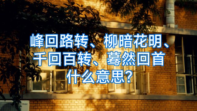 峰回路转、柳暗花明、千回百转、蓦然回首什么意思?
