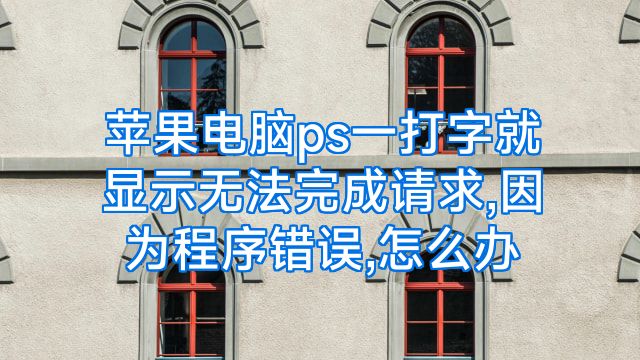 苹果电脑ps一打字就显示无法完成请求,因为程序错误,怎么办