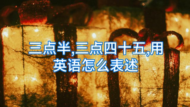 三点半,三点四十五,用英语怎么表述