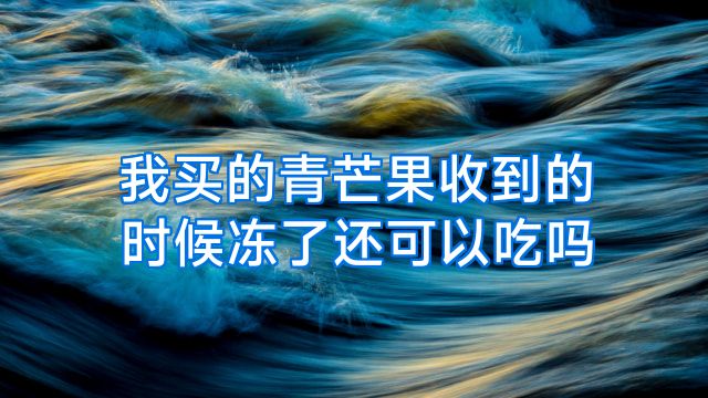 我买的青芒果收到的时候冻了还可以吃吗