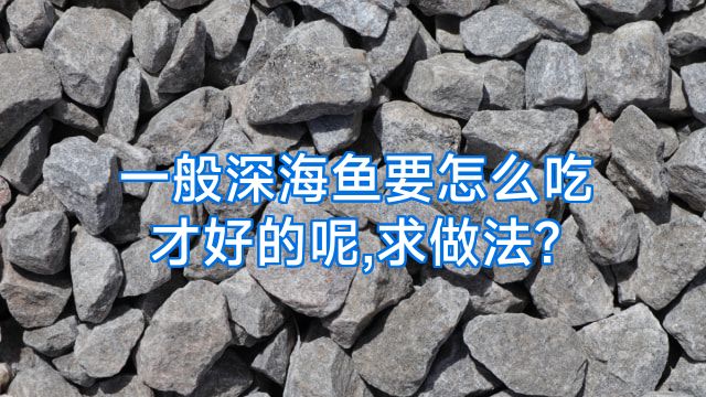 一般深海鱼要怎么吃才好的呢,求做法?