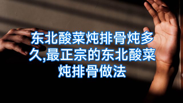 东北酸菜炖排骨炖多久,最正宗的东北酸菜炖排骨做法