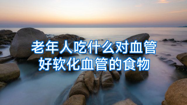 老年人吃什么对血管好软化血管的食物