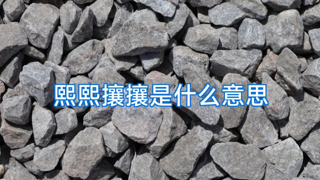 熙熙攘攘是什么意思