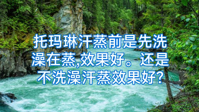 托玛琳汗蒸前是先洗澡在蒸,效果好。还是不洗澡汗蒸效果好?