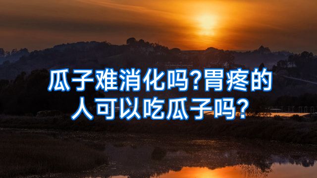 瓜子难消化吗?胃疼的人可以吃瓜子吗?