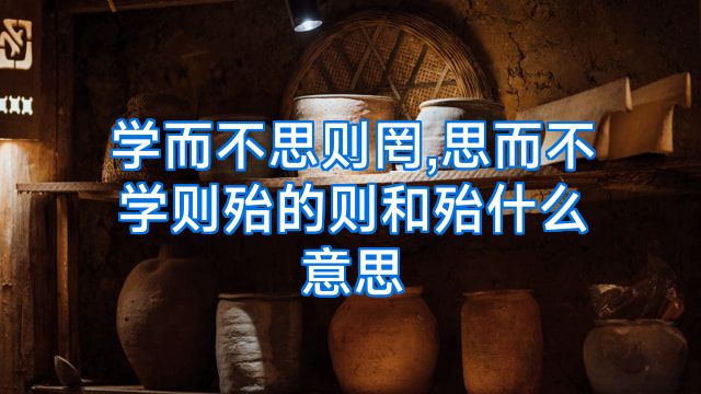 学而不思则罔,思而不学则殆的则和殆什么意思