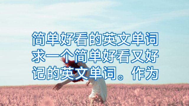 简单好看的英文单词求一个简单好看又好记的英文单词。作为