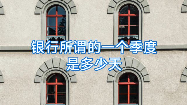 银行所谓的一个季度是多少天