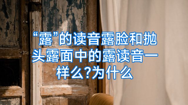 “露”的读音露脸和抛头露面中的露读音一样么?为什么