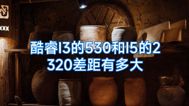 酷睿I3的530和I5的2320差距有多大