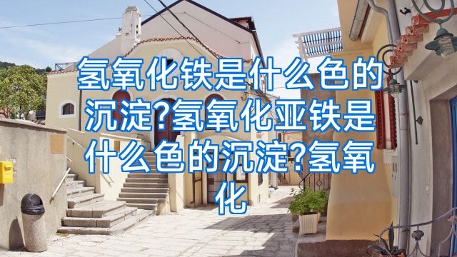 氢氧化铁是什么色的沉淀?氢氧化亚铁是什么色的沉淀?氢氧化