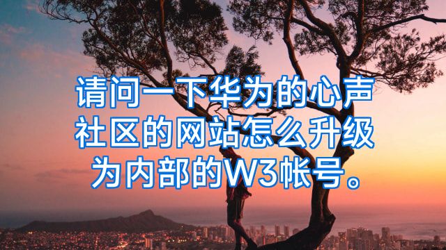请问一下华为的心声社区的网站怎么升级为内部的W3帐号。