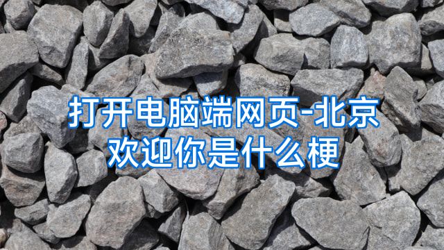 打开电脑端网页-北京欢迎你是什么梗