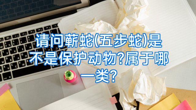 请问蕲蛇(五步蛇)是不是保护动物?属于哪一类?