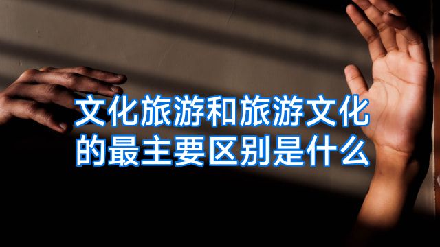 文化旅游和旅游文化的最主要区别是什么