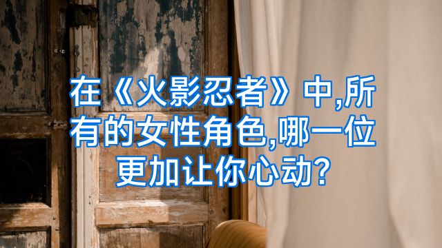 在《火影忍者》中,所有的女性角色,哪一位更加让你心动?