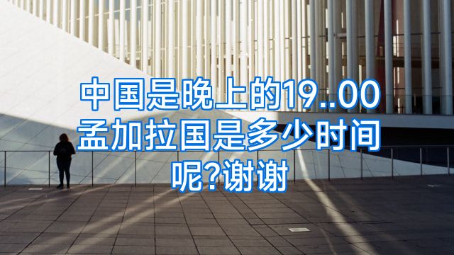 中国是晚上的19..00孟加拉国是多少时间呢?谢谢