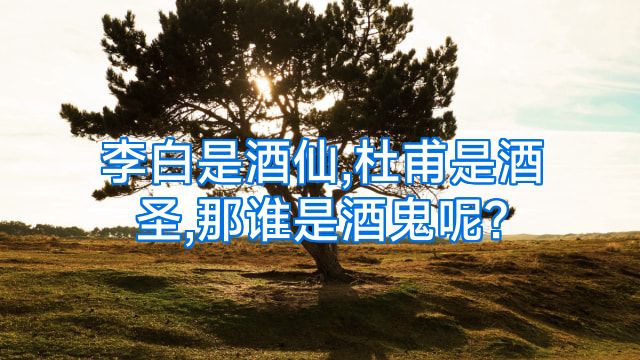 李白是酒仙,杜甫是酒圣,那谁是酒鬼呢?