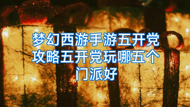 梦幻西游手游五开党攻略五开党玩哪五个门派好