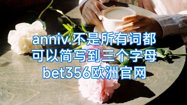 anniv.不是所有词都可以简写到三个字母bet356欧洲官网