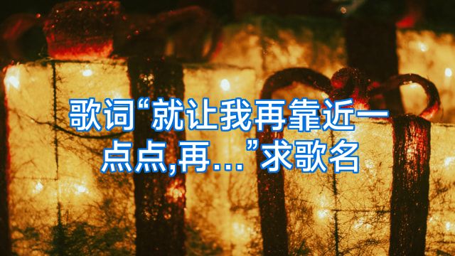 歌词“就让我再靠近一点点,再…”求歌名