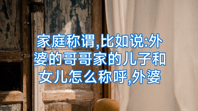 家庭称谓,比如说:外婆的哥哥家的儿子和女儿怎么称呼,外婆