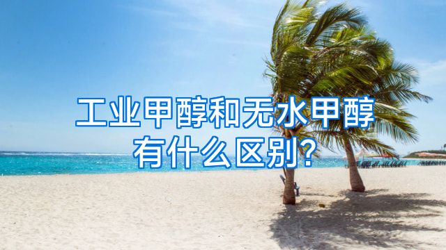 工业甲醇和无水甲醇有什么区别?