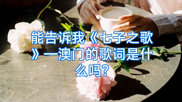 能告诉我《七子之歌》—澳门的歌词是什么吗?