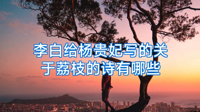 李白给杨贵妃写的关于荔枝的诗有哪些