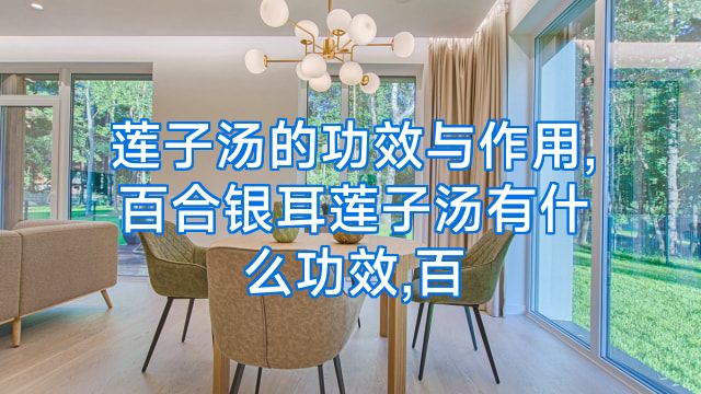 莲子汤的功效与作用,百合银耳莲子汤有什么功效,百