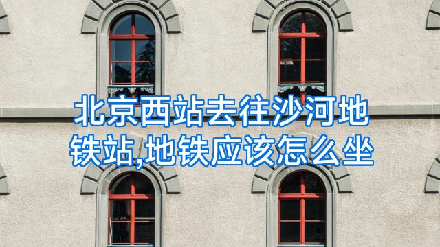 北京西站去往沙河地铁站,地铁应该怎么坐