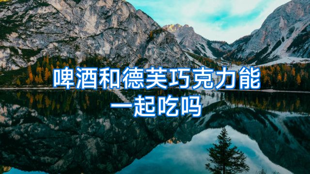啤酒和德芙巧克力能一起吃吗