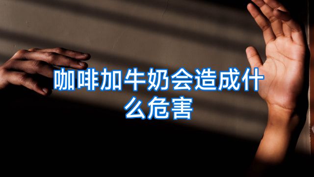 咖啡加牛奶会造成什么危害